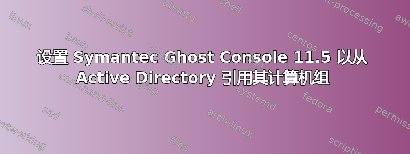 设置 Symantec Ghost Console 11.5 以从 Active Directory 引用其计算机组