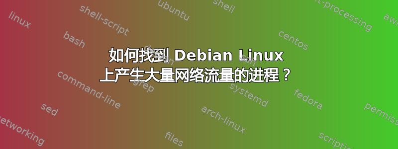 如何找到 Debian Linux 上产生大量网络流量的进程？