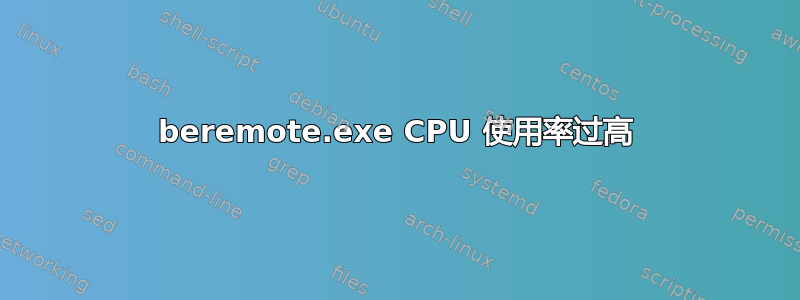 beremote.exe CPU 使用率过高