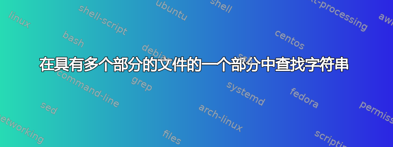 在具有多个部分的文件的一个部分中查找字符串