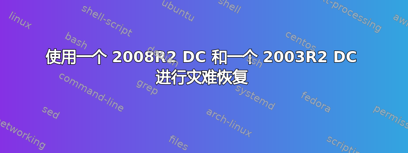 使用一个 2008R2 DC 和一个 2003R2 DC 进行灾难恢复