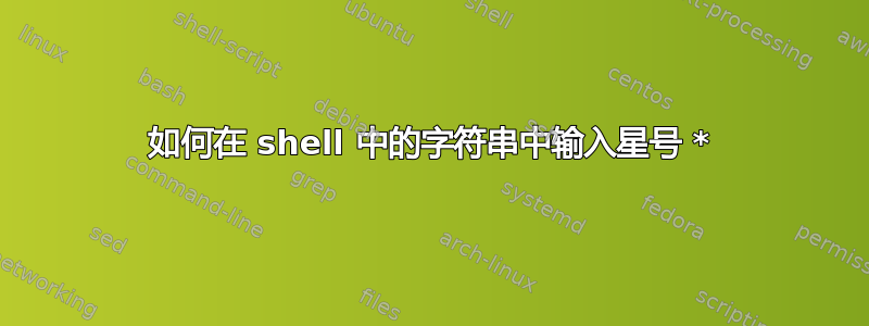 如何在 shell 中的字符串中输入星号 *