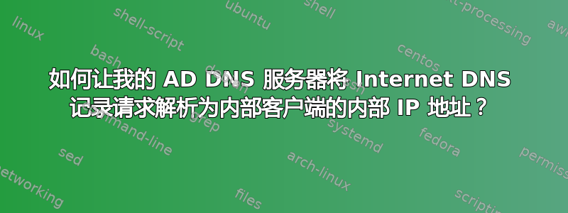 如何让我的 AD DNS 服务器将 Internet DNS 记录请求解析为内部客户端的内部 IP 地址？