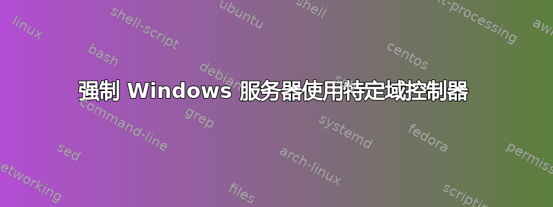 强制 Windows 服务器使用特定域控制器