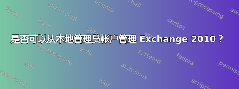 是否可以从本地管理员帐户管理 Exchange 2010？