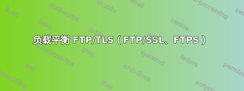 负载平衡 FTP/TLS（FTP/SSL、FTPS）