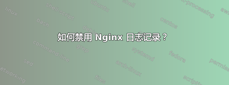 如何禁用 Nginx 日志记录？