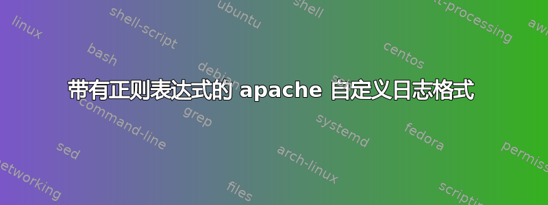 带有正则表达式的 apache 自定义日志格式