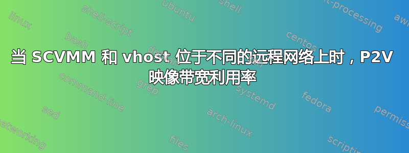 当 SCVMM 和 vhost 位于不同的远程网络上时，P2V 映像带宽利用率