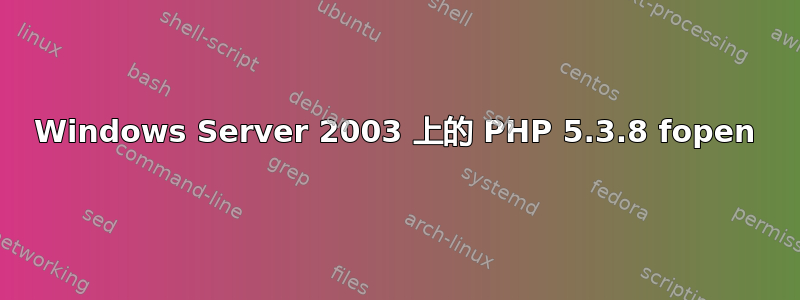 Windows Server 2003 上的 PHP 5.3.8 fopen