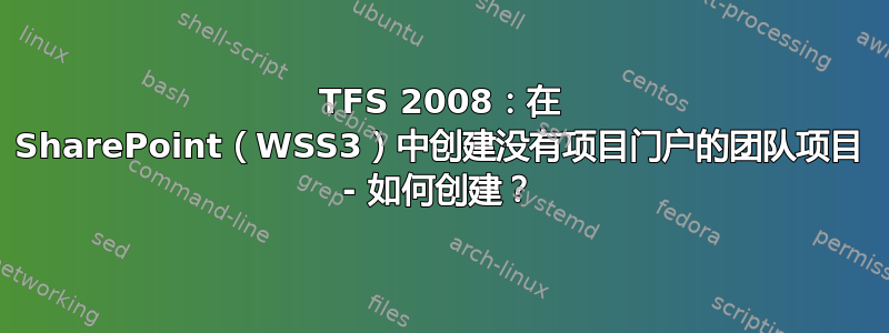 TFS 2008：在 SharePoint（WSS3）中创建没有项目门户的团队项目 - 如何创建？