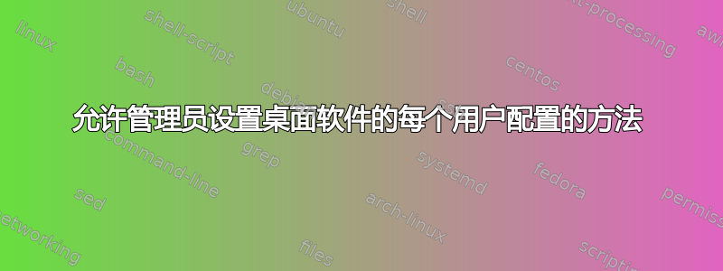 允许管理员设置桌面软件的每个用户配置的方法