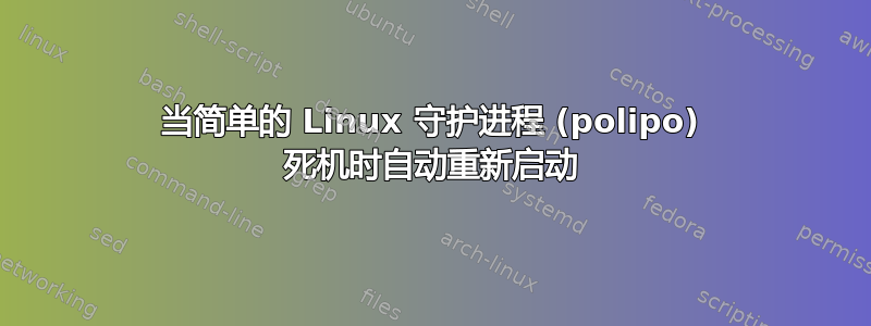 当简单的 Linux 守护进程 (polipo) 死机时自动重新启动