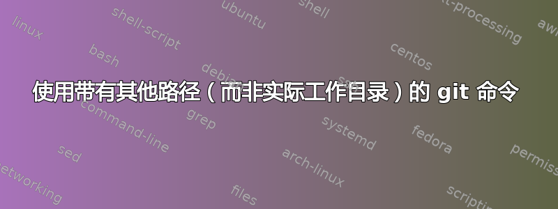 使用带有其他路径（而非实际工作目录）的 git 命令