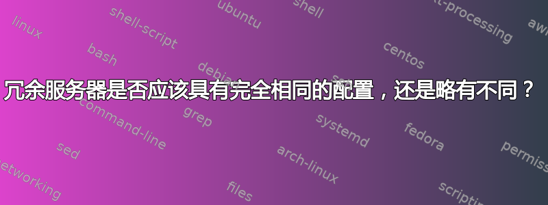 冗余服务器是否应该具有完全相同的配置，还是略有不同？