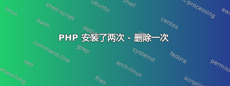 PHP 安装了两次 - 删除一次