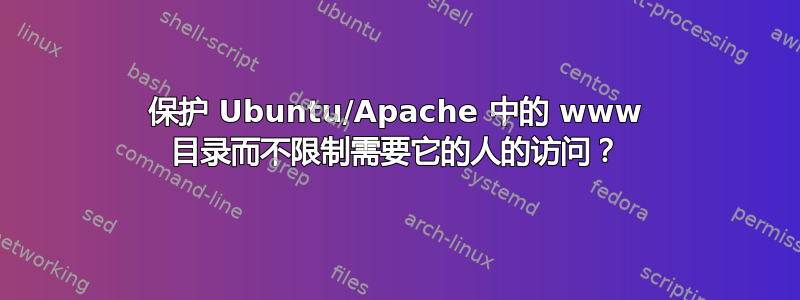 保护 Ubuntu/Apache 中的 www 目录而不限制需要它的人的访问？