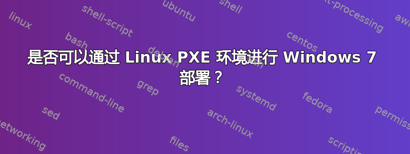 是否可以通过 Linux PXE 环境进行 Windows 7 部署？