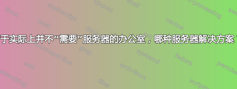 对于实际上并不“需要”服务器的办公室，哪种服务器解决方案？