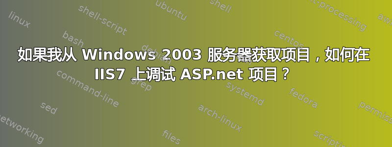 如果我从 Windows 2003 服务器获取项目，如何在 IIS7 上调试 ASP.net 项目？