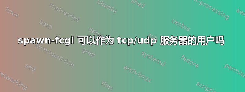 spawn-fcgi 可以作为 tcp/udp 服务器的用户吗