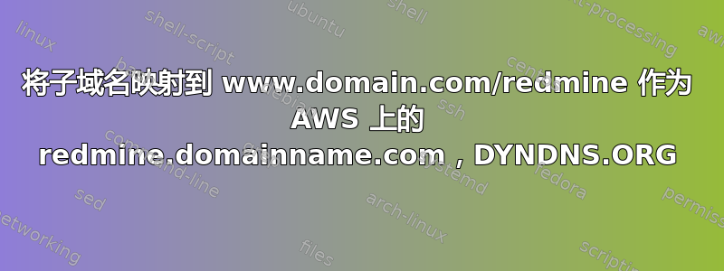 将子域名映射到 www.domain.com/redmine 作为 AWS 上的 redmine.domainname.com，DYNDNS.ORG