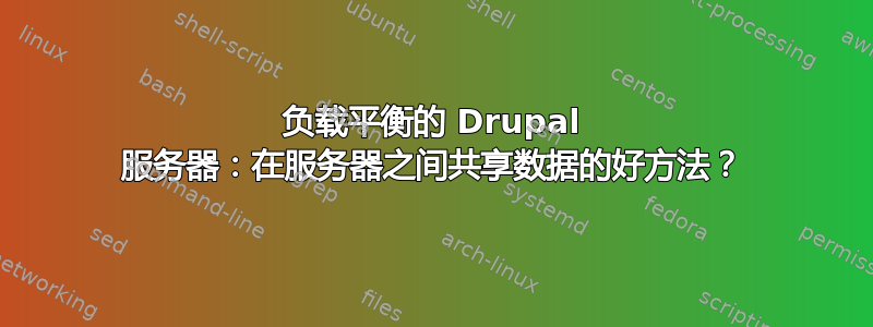 负载平衡的 Drupal 服务器：在服务器之间共享数据的好方法？