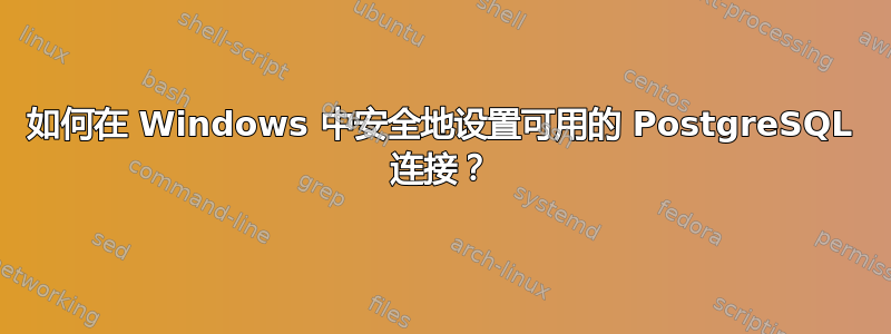 如何在 Windows 中安全地设置可用的 PostgreSQL 连接？