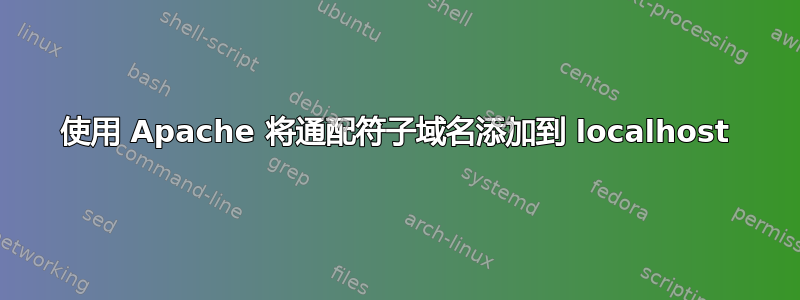 使用 Apache 将通配符子域名添加到 localhost