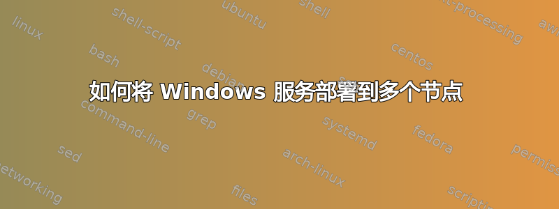 如何将 Windows 服务部署到多个节点