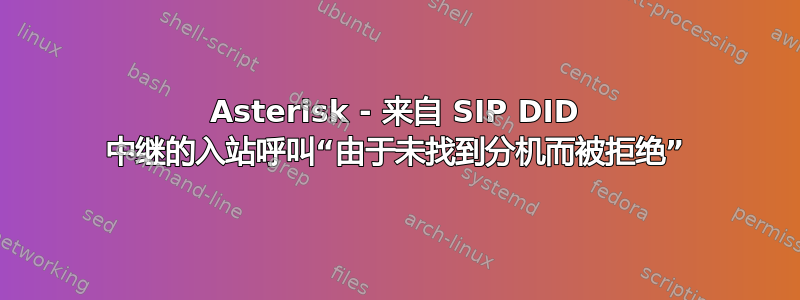 Asterisk - 来自 SIP DID 中继的入站呼叫“由于未找到分机而被拒绝”