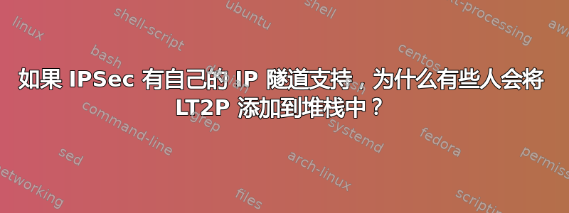 如果 IPSec 有自己的 IP 隧道支持，为什么有些人会将 LT2P 添加到堆栈中？