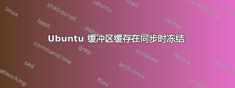 Ubuntu 缓冲区缓存在同步时冻结