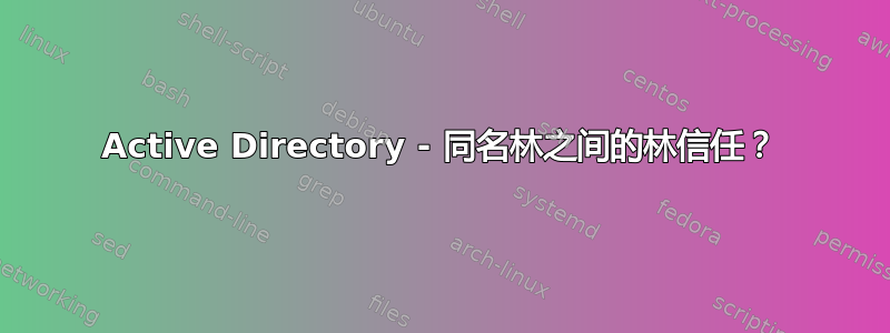 Active Directory - 同名林之间的林信任？