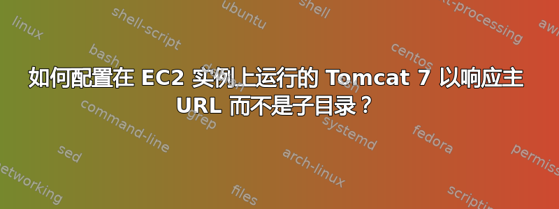 如何配置在 EC2 实例上运行的 Tomcat 7 以响应主 URL 而不是子目录？