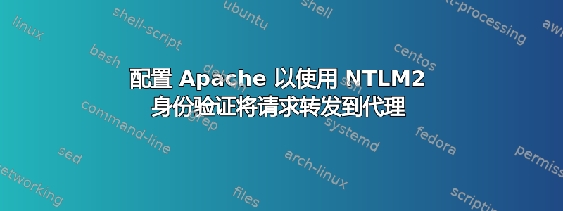 配置 Apache 以使用 NTLM2 身份验证将请求转发到代理