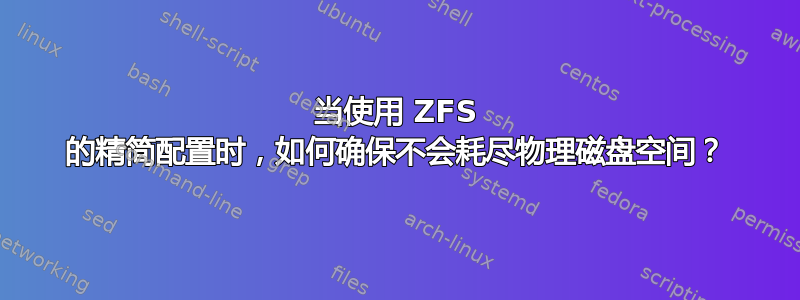 当使用 ZFS 的精简配置时，如何确保不会耗尽物理磁盘空间？