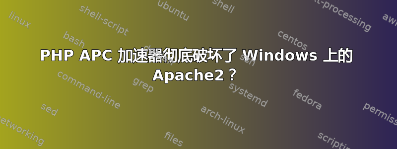 PHP APC 加速器彻底破坏了 Windows 上的 Apache2？