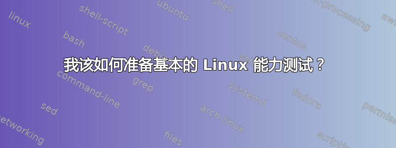 我该如何准备基本的 Linux 能力测试？