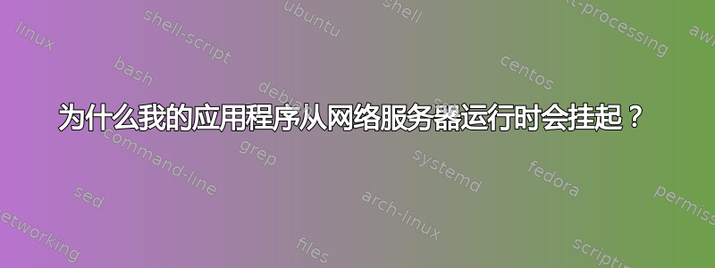 为什么我的应用程序从网络服务器运行时会挂起？