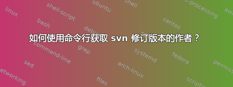 如何使用命令行获取 svn 修订版本的作者？