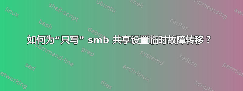 如何为“只写” smb 共享设置临时故障转移？