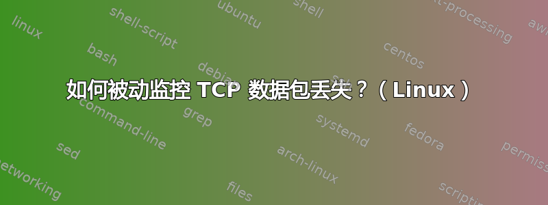 如何被动监控 TCP 数据包丢失？（Linux）