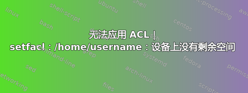 无法应用 ACL | setfacl：/home/username：设备上没有剩余空间