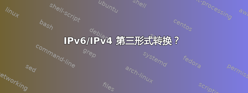 IPv6/IPv4 第三形式转换？