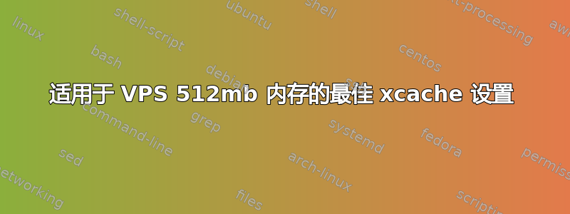 适用于 VPS 512mb 内存的最佳 xcache 设置