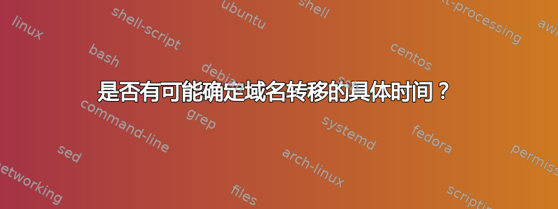 是否有可能确定域名转移的具体时间？