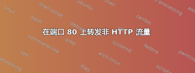 在端口 80 上转发非 HTTP 流量