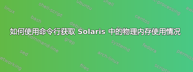 如何使用命令行获取 Solaris 中的物理内存使用情况