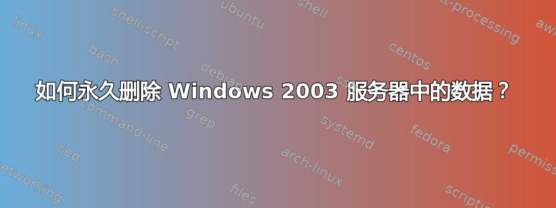 如何永久删除 Windows 2003 服务器中的数据？